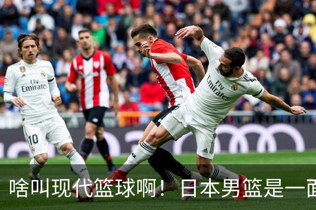 啥叫现代篮球啊！日本男篮是一面镜子 中国男篮落后就必然要挨打