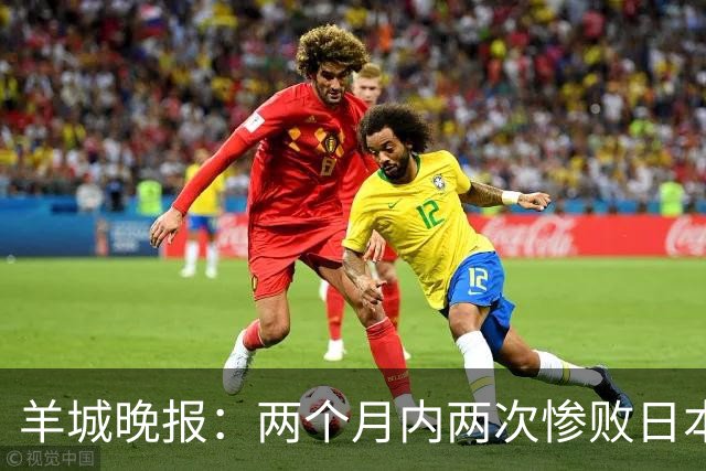 羊城晚报：两个月内两次惨败日本 中国男篮输掉的远不止20分