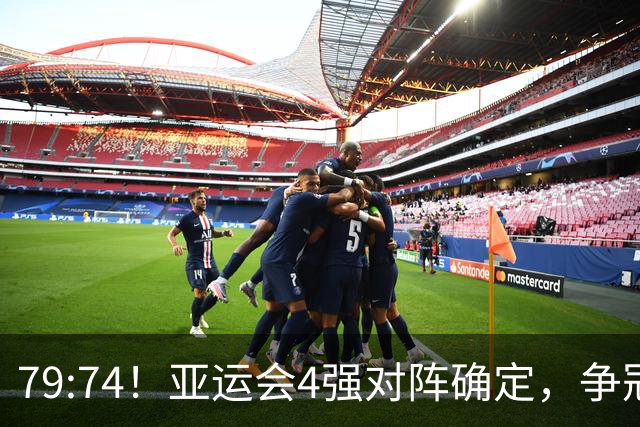 79:74！亚运会4强对阵确定，争冠球队退出竞争，中国男篮捡便宜